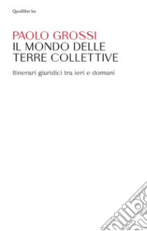 Il mondo delle terre collettive. Itinerari giuridici tra ieri e domani libro di Grossi Paolo