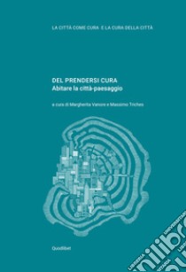 Del prendersi cura. Abitare la città-paesaggio libro di Vanore M. (cur.); Triches M. (cur.)