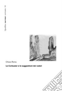 Le Corbusier e le suggestioni dei ruderi libro di Roma Chiara