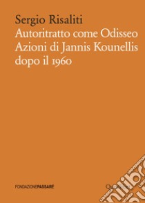 Autoritratto come Odisseo. Azioni di Jannis Kounellis dopo il 1960 libro di Risaliti Sergio
