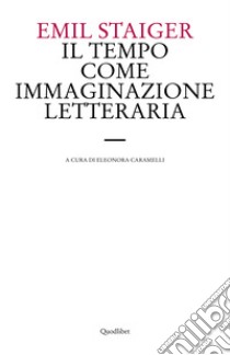 Il tempo come immaginazione letteraria. Studi su tre poesie di Brentano, Goethe e Keller libro di Staiger Emil; Caramelli E. (cur.)