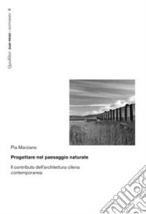 Progettare nel paesaggio naturale. Il contributo dell'architettura cilena contemporanea libro di Marzano Pia