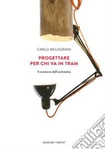 Progettare per chi va in tram. Il mestiere dell'architetto libro di Melograni Carlo