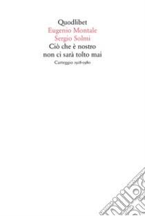 Ciò che è nostro non ci sarà tolto mai. Carteggio 1918-1980 libro di Montale Eugenio; Solmi Sergio; D'Alessandro F. (cur.)