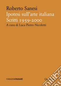 Ipotesi sull'arte italiana. Scritti 1959-2000 libro di Sanesi Roberto; Nicoletti L. P. (cur.)