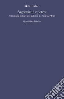 Soggettività e potere. Ontologia della vulnerabilità in Simone Weil libro di Fulco Rita