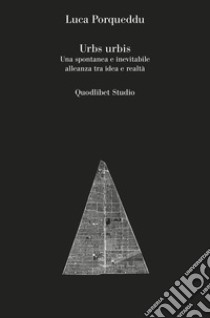 Urbs urbis. Una spontanea e inevitabile alleanza tra idea e realtà libro di Porqueddu Luca