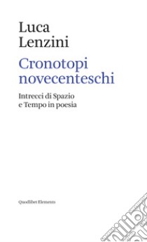 Cronotopi novecenteschi. Intrecci di spazio e tempo in poesia libro di Lenzini Luca