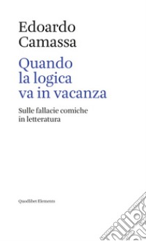 Quando la logica va in vacanza. Sulle fallacie comiche in letteratura libro di Camassa Edoardo