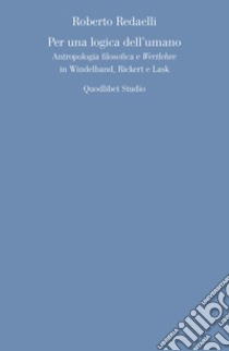 Per una logica dell'umano. Antropologia filosofica e «Wertlehre» in Windelband, Rickert e Lask libro di Redaelli Roberto