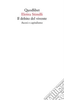 Il debito del vivente. Ascesi e capitalismo libro di Stimilli Elettra