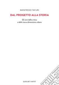 Dal progetto alla storia. Gli anni della critica e della nuova dimensione urbana libro di Tafuri Manfredo; Skansi L. (cur.)