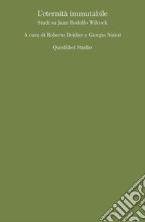 L'eternità immutabile. Studi su Juan Rodolfo Wilcock libro di Deidier R. (cur.); Nisini G. (cur.)