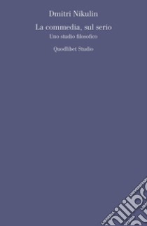 La commedia, sul serio. Uno studio filosofico libro di Nikulin Dmitri