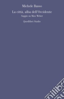 La città, alba dell'occidente. Saggio su Max Weber libro di Basso Michele