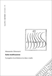 Sulla modificazione. Il progetto di architettura tra idea e realtà libro di Oltremarini Alessandro