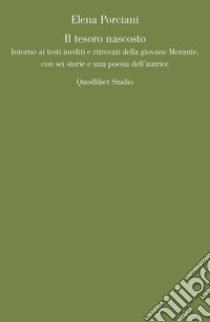 Il tesoro nascosto. Intorno ai testi inediti e ritrovati della giovane Elsa Morante, con sei storie e una poesia dell'autrice libro di Porciani Elena