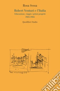 Robert Venturi e l'Italia. Educazione, viaggi e primi progetti 1925-1966 libro di Sessa Rosa