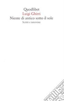 Niente di antico sotto il sole. Scritti e interviste libro di Ghirri Luigi