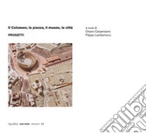 Il Colosseo, la piazza, il museo, la città. Progetti libro di Carpenzano O. (cur.); Lambertucci F. (cur.)