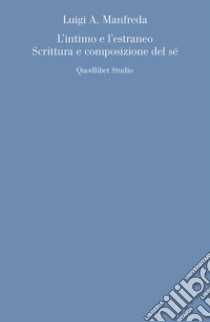 L'intimo e l'estraneo. Scrittura e composizione del sé libro di Manfreda Luigi A.