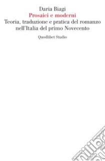 Prosaici e moderni. Teoria, traduzione e pratica del romanzo nell'Italia del primo Novecento libro di Biagi Daria