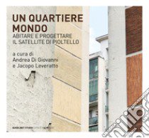 Un quartiere mondo. Abitare e progettare il satellite di Pioltello libro di Di Giovanni A. (cur.); Leveratto J. (cur.)