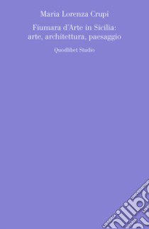 Fiumara d'arte in Sicilia: arte, architettura, paesaggio libro di Crupi Maria Lorenza