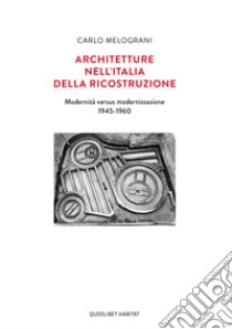 Architetture nell'Italia della ricostruzione. Modernità versus modernizzazione 1945-1960 libro di Melograni Carlo