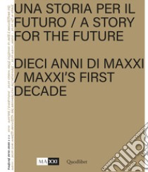 Una storia per il futuro. Dieci anni di MAXXI-A story for the future. MAXXI's first decade. Ediz. bilingue. Con Poster libro di Hanru H. (cur.); Motisi E. (cur.)