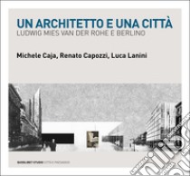 Un architetto e una città. Ludwig Mies van der Rohe e Berlino libro di Caja Michele; Capozzi Renato; Lanini Luca
