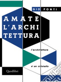 Amate l'architettura. L'architettura è un cristallo libro di Ponti Gio