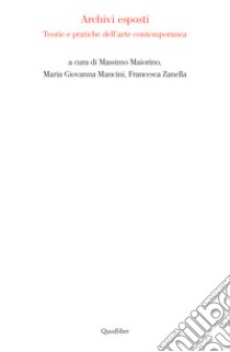 Archivi esposti. Teorie e pratiche dell'arte contemporanea libro di Maiorino M. (cur.); Mancini M. G. (cur.); Zanella F. (cur.)