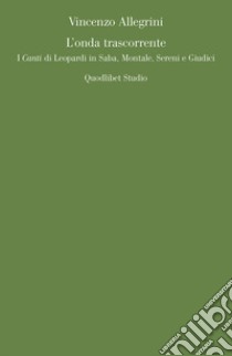 L'onda trascorrente. I «Canti» di Leopardi in Saba, Montale, Sereni e Giudici libro di Allegrini Vincenzo