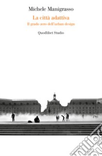 La città adattiva. Il grado zero dell'urban design libro di Manigrasso Michele