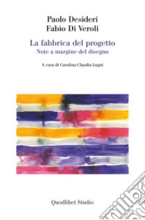 La fabbrica del progetto. Note a margine del disegno libro di Desideri Paolo; Di Veroli Fabio; Lugni C. C. (cur.)