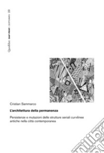 L'architettura della permanenza. Persistenze e mutazioni delle strutture seriali curvilinee antiche nella città contemporanea libro di Sammarco Cristian