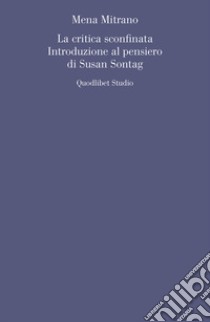 La critica sconfinata. Introduzione al pensiero di Susan Sontag libro di Mitrano Mena