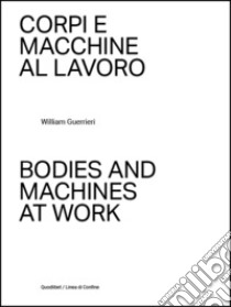 Corpi e macchine al lavoro-Bodies and machines at work. Ediz. illustrata libro di Guerrieri William