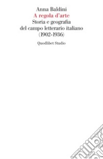 A regola d'arte. Storia e geografia del campo letterario italiano (1902-1936) libro di Baldini Anna