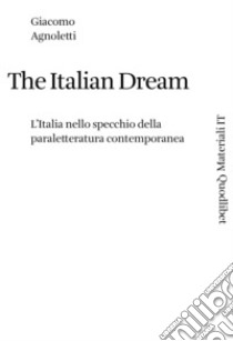 The Italian dream. L'Italia nello specchio della paraletteratura contemporanea libro di Agnoletti Giacomo