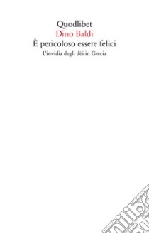 È pericoloso essere felici. L'invidia degli dèi in Grecia libro di Baldi Dino