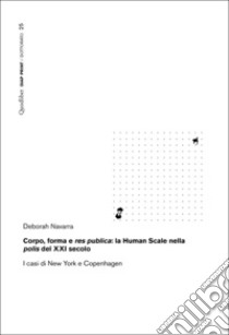 Corpo, forma e res publica: la Human Scale nella polis del XXI secolo. I casi di New York e Copenhagen libro di Navarra Deborah