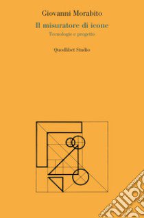 Il misuratore di icone. Tecnologie e progetto libro di Morabito Giovanni; Castelli I. (cur.)