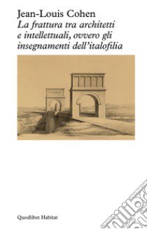 La frattura tra architetti e intellettuali, ovvero gli insegnamenti dell'italofilia libro di Cohen Jean-Louis; Ciorra P. (cur.)