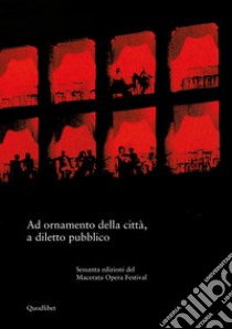 Ad ornamento della città, a diletto pubblico. Sessanta edizioni del Macerata Opera Festival libro di Gavazzeni P. (cur.); Tessitore F. (cur.)