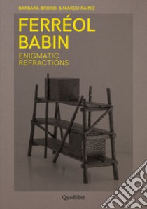 Ferréol Babin. Enigmatic refractions. Ediz. italiana e inglese libro di Brondi Barbara; Rainò Marco