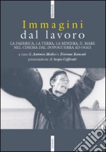 Immagini dal lavoro. La fabbrica, la terra, la miniera nel cinema da l dopoguerra ad oggi libro di Rancati F. (cur.); Medici A. (cur.)