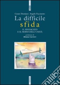 La difficile sfida. Il sindacato e il nodo dell'unità libro di Damiano Cesare; Faccinetto Angelo