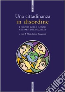 Una cittadinanza in disordine. I diritti delle donne nei paesi del Maghreb libro di Ruggerini Maria Grazia